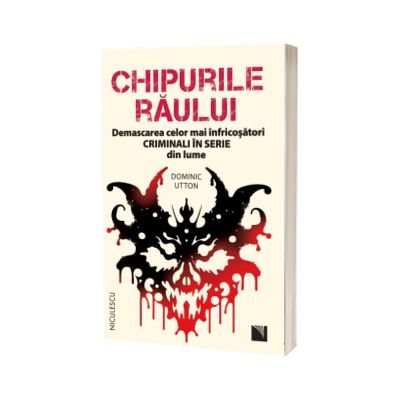 Chipurile raului. Demascarea celor mai infricosatori criminali in serie din lume