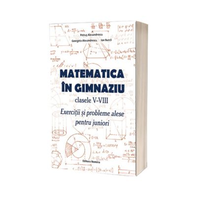 Matematica in gimnaziu pentru clasele V-VIII. Exercitii si probleme alese pentru juniori