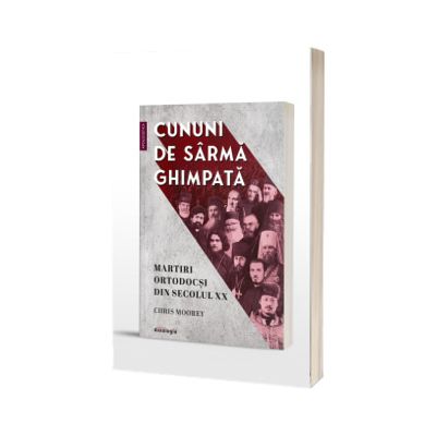 Cununi de sarma ghimpata - martiri ortodocsi din secolul XX