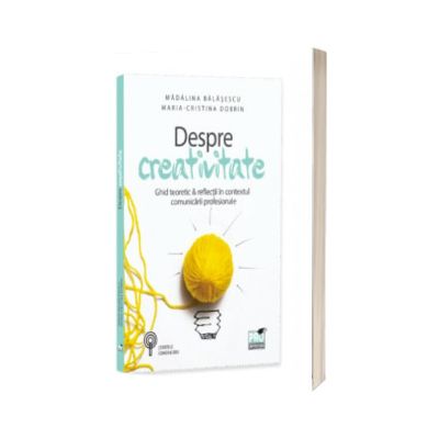 Despre creativitate. Ghid teoretic si reflectii in contextul comunicarii profesionale