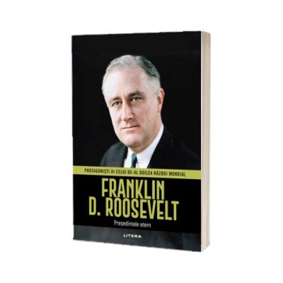 Franklin D. Roosevelt. Volumul 10. Protagonisti ai celui de-al Doilea Razboi Mondial
