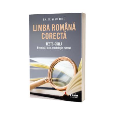 Limba romana corecta. Teste-grila: fonetica, lexic, morfologie, sintaxa