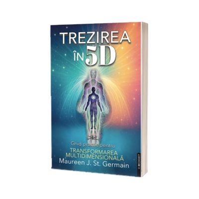 Trezirea in 5D. Ghid practic pentru transformarea multidimensionala