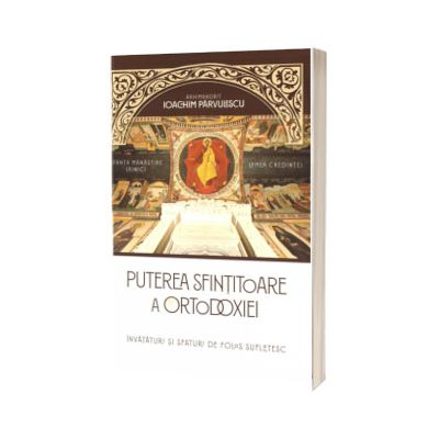 Puterea sfintitoare a ortodoxiei. Invataturi si sfaturi de folos sufletesc