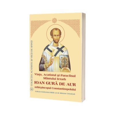 Viata, Acatistul si Paraclisul Sfantului Ierarh Ioan Gura de Aur