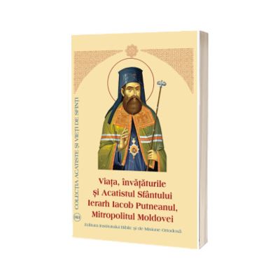 Viata, Invataturile si Acatistul Sfantului Ierarh Iacob Putneanul, Mitropolitul Moldovei