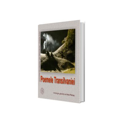 Poemele Transilvaniei. Antologie gandita de Irina Petras