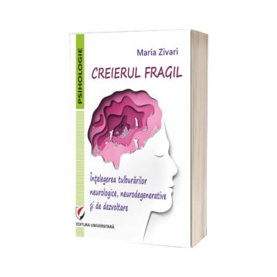 Creierul fragil. Intelegerea tulburarilor neurologice, neurodegenerative si de dezvoltare
