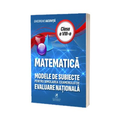 Matematica. Modele de subiecte pentru simularea examenului de Evaluare Nationala clasa a VIII-a