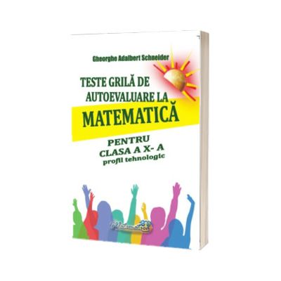 Teste grila de autoevaluare la matematica pentru clasa a X - a profil tehnologic