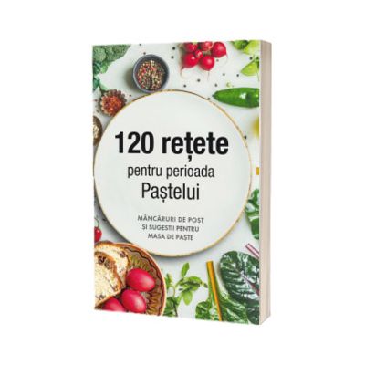 120 retete pentru perioada Pastelui. Mancaruri de post si sugestii pentru masa de Paste