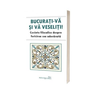 Bucurati-va si va veseliti. Cuvinte filocalice despre fericirea cea adevarata