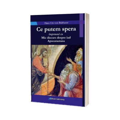 Ce putem spera. Impreuna cu Mic discurs despre iad. Apocatastaza