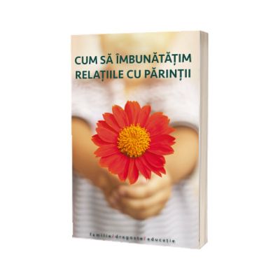 Cum sa imbunatatim relatiile cu parintii