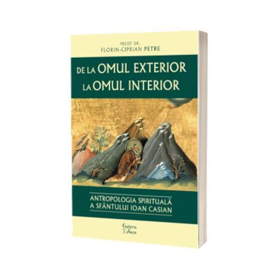 De la omul exterior la omul interior. Antropologia spirituala a Sfantului Ioan Casian