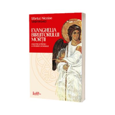 Evanghelia Biruitorului mortii. Cugetari si predici la Invierea Domnului