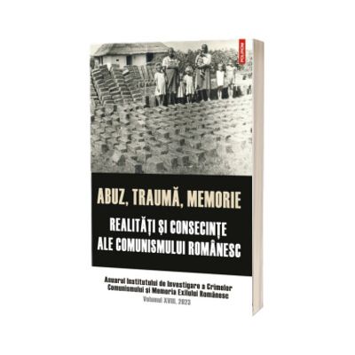 Abuz, trauma, memorie. Realitati si consecinte ale comunismului romanesc