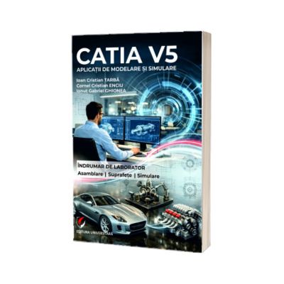 CATIA V5. Aplicatii de modelare si simulare