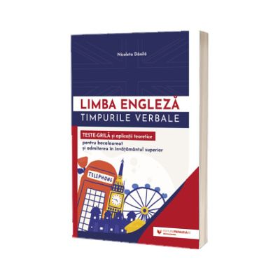 Limba engleza. Timpurile verbale. Teste-grila si aplicatii teoretice pentru bacalaureat si admiterea in invatamantul superior