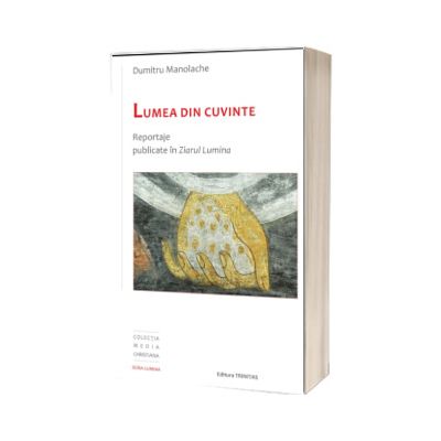 Lumea din cuvinte: reportaje publicate in Ziarul Lumina