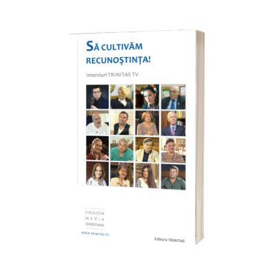Sa cultivam recunostinta! Interviuri Trinitas TV