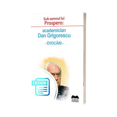 Sub semnul lui Prospero: academician Dan Grigorescu - evocari