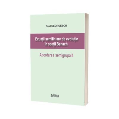 Ecuatii semiliniare de evolutie in spatii Banach. Abordarea semigrupala