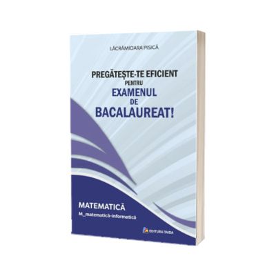 Pregateste-te eficient pentru examenul de Bacalaureat! Matematica. M_matematica-informatica