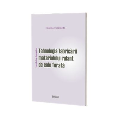 Tehnologia fabricarii materialului rulant de cale ferata. Lucrari de laborator