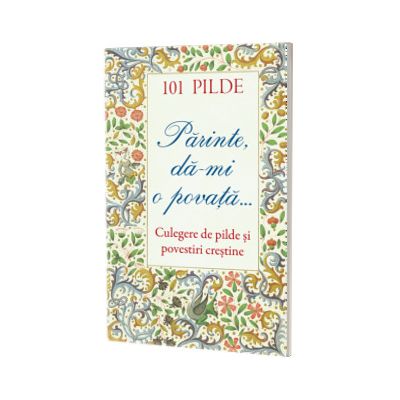 101 pilde. Parinte, da‑mi o povata... Culegere de pilde si povestiri crestine