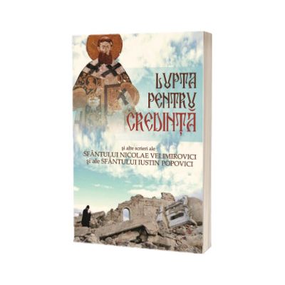 Lupta pentru credinta si alte scrieri ale Sfantului Nicolae Velimirovici si ale Sfantului Iustin Popovici