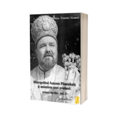Mitropolitul Antonie Plamadeala si amintirea unei prietenii. Scrisori inedite. Vol.1