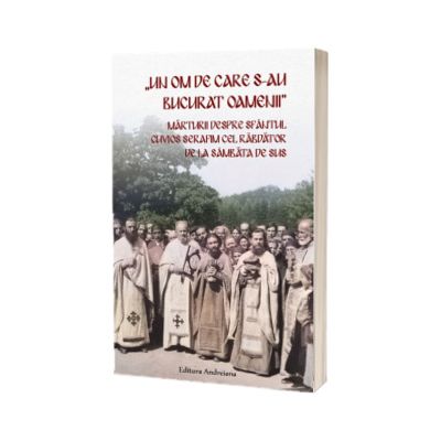 Un om de care s - au bucurat oamenii. Marturii despre Sfantul Cuvios Serafim cel Rabdator de la Sambata de Sus