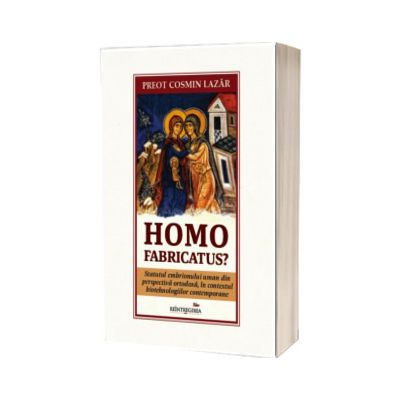 Homo fabricatus? Statutul embrionului uman din perspectiva ortodoxa, in contextul biotehnologiilor contemporane