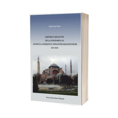 Imperiul Bizantin de la fondarea sa si pana la sfarsitul Dinastiei Macedonene: 330 - 1056