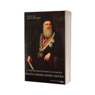 O viata inchinata bisericii si neamului. Sfantul Ierarh Andrei Saguna