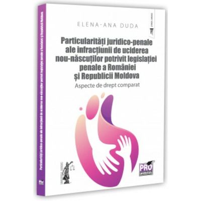 Particularitati juridico-penale ale infractiunii de uciderea nou-nascutului potrivit legislatiei penale a Romaniei si Republicii Moldova