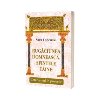 Rugaciunea domneasca. Sfintele taine. Catehismul in povestiri