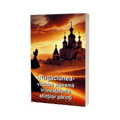 Rugaciunea, virtutea suprema in invataturile sfintilor parinti