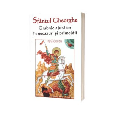 Sfantul Gheorghe. Grabnic ajutator in necazuri si primejdii