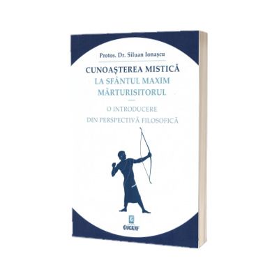 Cunoasterea mistica la Sfantul Maxim Marturisitorul. O introducere din perspectiva filosofica
