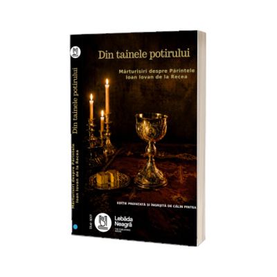 Din tainele potirului. Marturisiri despre Parintele Ioan Iovan de la Recea
