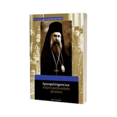 Episcopul Grigorie Leu: strajer la portile otravite ale istoriei