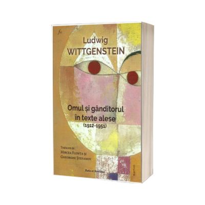 Ludwig Wittgenstein. Omul si ganditorul in texte alese (1912 - 1951)