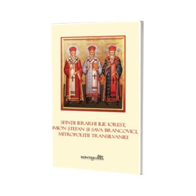 Sfintii ierarhi Ilie Iorest, Simion Stefan si Sava Brancovici, Mitropolitii Transilvaniei