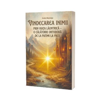 Vindecarea inimii prin viata launtrica o calatorie ortodoxa de la patimi la pace