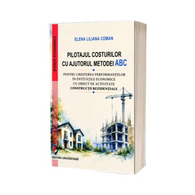 Pilotajul costurilor cu ajutorul metodei ABC pentru cresterea performantelor in entitatile economice cu obiect de activitate constructii rezidentiale